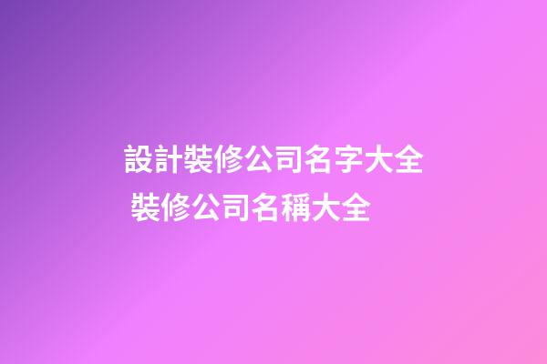 設計裝修公司名字大全 裝修公司名稱大全